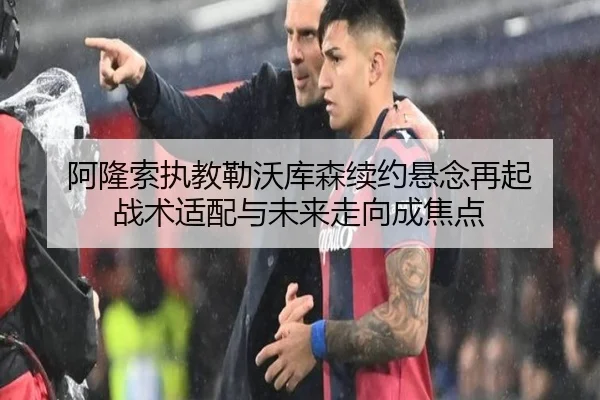 阿隆索执教勒沃库森续约悬念再起 战术适配与未来走向成焦点