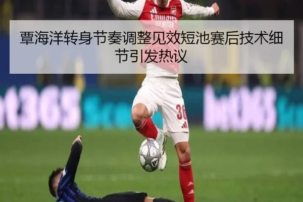 覃海洋转身节奏调整见效短池赛后技术细节引发热议