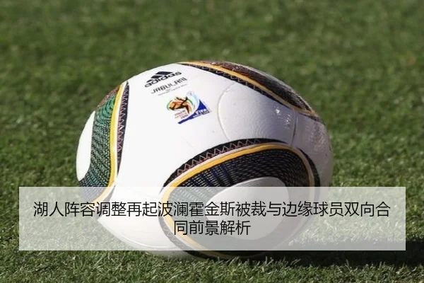 湖人阵容调整再起波澜霍金斯被裁与边缘球员双向合同前景解析